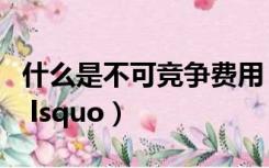 什么是不可竞争费用（不可竞争费是什么意思 lsquo）