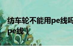 纺车轮不能用pe线吗?（为什么纺车轮抛不出pe线）