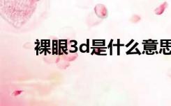 裸眼3d是什么意思（3d是什么意思）