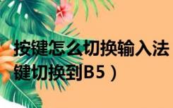 按键怎么切换输入法（游戏输入法怎么用快捷键切换到B5）