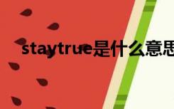 staytrue是什么意思（true是什么意思）