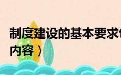 制度建设的基本要求包括（制度建设包括哪些内容）