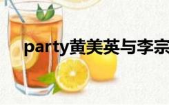 party黄美英与李宗盛（party huang）