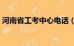 河南省工考中心电话（河南省工考中心网站）