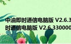 中油即时通信电脑版 V2.6.330000.19 官方最新版（中油即时通信电脑版 V2.6.330000.19 官方最新版功能简介）