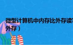 微型计算机中内存比外存读写速度快（微型计算机中内存比外存）