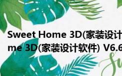 Sweet Home 3D(家装设计软件) V6.6 官方版（Sweet Home 3D(家装设计软件) V6.6 官方版功能简介）