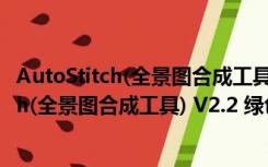 AutoStitch(全景图合成工具) V2.2 绿色免费版（AutoStitch(全景图合成工具) V2.2 绿色免费版功能简介）