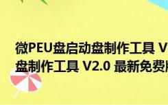 微PEU盘启动盘制作工具 V2.0 最新免费版（微PEU盘启动盘制作工具 V2.0 最新免费版功能简介）