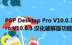 PGP Desktop Pro V10.0.3 汉化破解版（PGP Desktop Pro V10.0.3 汉化破解版功能简介）