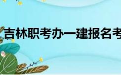 吉林职考办一建报名考试时间（吉林职考办）