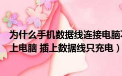 为什么手机数据线连接电脑不能充电（我的手机怎么连接不上电脑 插上数据线只充电）