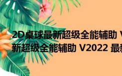 2D桌球最新超级全能辅助 V2022 最新免费版（2D桌球最新超级全能辅助 V2022 最新免费版功能简介）