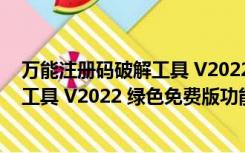 万能注册码破解工具 V2022 绿色免费版（万能注册码破解工具 V2022 绿色免费版功能简介）