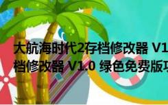 大航海时代2存档修改器 V1.0 绿色免费版（大航海时代2存档修改器 V1.0 绿色免费版功能简介）