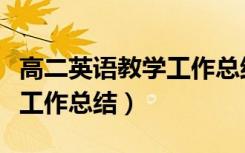 高二英语教学工作总结下学期（高二英语教学工作总结）