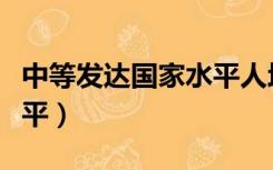 中等发达国家水平人均gdp（中等发达国家水平）