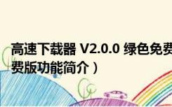 高速下载器 V2.0.0 绿色免费版（高速下载器 V2.0.0 绿色免费版功能简介）