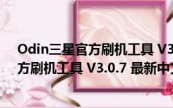 Odin三星官方刷机工具 V3.0.7 最新中文版（Odin三星官方刷机工具 V3.0.7 最新中文版功能简介）