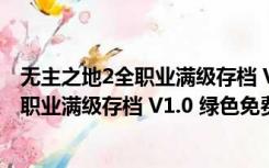 无主之地2全职业满级存档 V1.0 绿色免费版（无主之地2全职业满级存档 V1.0 绿色免费版功能简介）