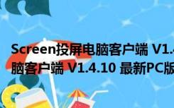 Screen投屏电脑客户端 V1.4.10 最新PC版（Screen投屏电脑客户端 V1.4.10 最新PC版功能简介）