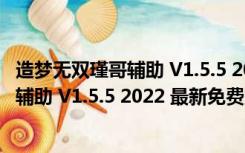 造梦无双瑾哥辅助 V1.5.5 2022 最新免费版（造梦无双瑾哥辅助 V1.5.5 2022 最新免费版功能简介）