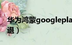 华为鸿蒙googleplay闪退（google play闪退）