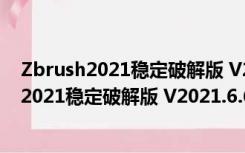 Zbrush2021稳定破解版 V2021.6.6 中文免费版（Zbrush2021稳定破解版 V2021.6.6 中文免费版功能简介）