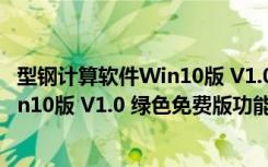 型钢计算软件Win10版 V1.0 绿色免费版（型钢计算软件Win10版 V1.0 绿色免费版功能简介）