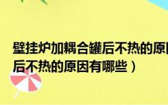 壁挂炉加耦合罐后不热的原因有哪些危害（壁挂炉加耦合罐后不热的原因有哪些）