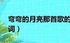 弯弯的月亮那首歌的歌词（弯弯的月亮 的歌词）