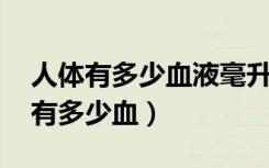 人体有多少血液毫升,最多可流失多少（人体有多少血）