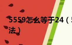 5559怎么等于24（5551怎么等于24两种方法）