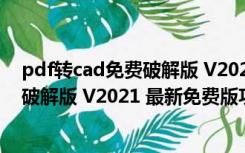 pdf转cad免费破解版 V2021 最新免费版（pdf转cad免费破解版 V2021 最新免费版功能简介）