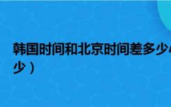 韩国时间和北京时间差多少小时（韩国时间和北京时间差多少）