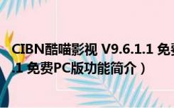 CIBN酷喵影视 V9.6.1.1 免费PC版（CIBN酷喵影视 V9.6.1.1 免费PC版功能简介）