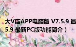 大V店APP电脑版 V7.5.9 最新PC版（大V店APP电脑版 V7.5.9 最新PC版功能简介）