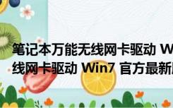 笔记本万能无线网卡驱动 Win7 官方最新版（笔记本万能无线网卡驱动 Win7 官方最新版功能简介）