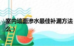 室内墙面渗水最佳补漏方法（外墙面渗水较佳补漏方法是什么）