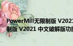 PowerMill无限制版 V2021 中文破解版（PowerMill无限制版 V2021 中文破解版功能简介）