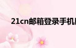 21cn邮箱登录手机版（21cn邮箱登陆）