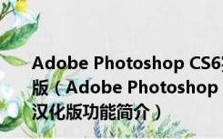 Adobe Photoshop CS6完美破解版 32位/64位 中文汉化版（Adobe Photoshop CS6完美破解版 32位/64位 中文汉化版功能简介）