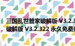 三国乱世管家破解版 V3.2.322 永久免费版（三国乱世管家破解版 V3.2.322 永久免费版功能简介）