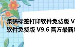 条码标签打印软件免费版 V9.6 官方最新版（条码标签打印软件免费版 V9.6 官方最新版功能简介）