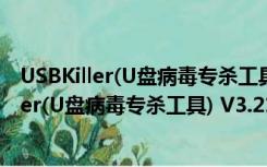 USBKiller(U盘病毒专杀工具) V3.21 破解免费版（USBKiller(U盘病毒专杀工具) V3.21 破解免费版功能简介）