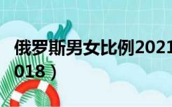 俄罗斯男女比例2021中国（俄罗斯男女比例2018）