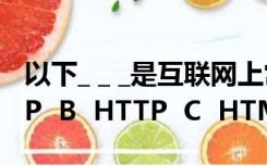 以下_ _ _是互联网上常见的网络协议A  SMTP  B  HTTP  C  HTML  D