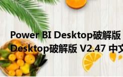 Power BI Desktop破解版 V2.47 中文免费版（Power BI Desktop破解版 V2.47 中文免费版功能简介）