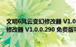 文明6风云变幻修改器 V1.0.0.290 免费版（文明6风云变幻修改器 V1.0.0.290 免费版功能简介）