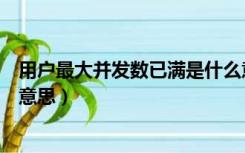 用户最大并发数已满是什么意思（用户最大并发数已满是啥意思）